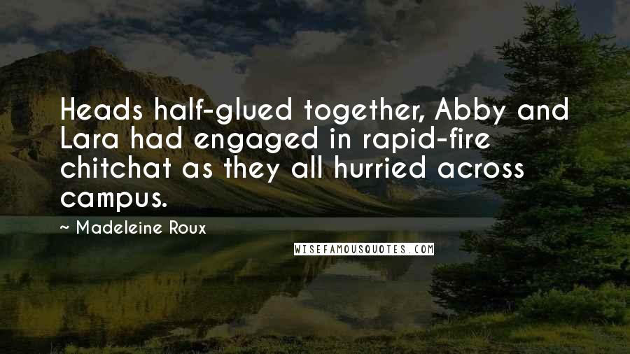 Madeleine Roux Quotes: Heads half-glued together, Abby and Lara had engaged in rapid-fire chitchat as they all hurried across campus.