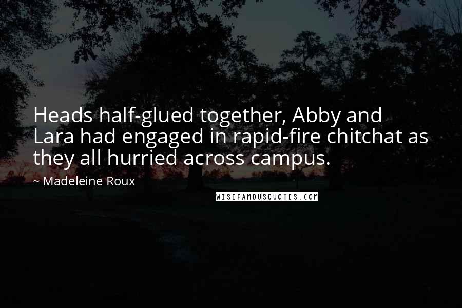 Madeleine Roux Quotes: Heads half-glued together, Abby and Lara had engaged in rapid-fire chitchat as they all hurried across campus.