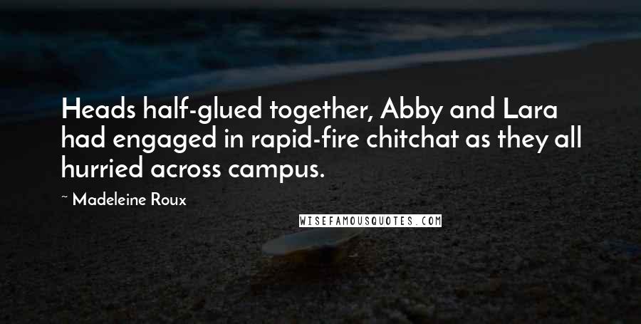 Madeleine Roux Quotes: Heads half-glued together, Abby and Lara had engaged in rapid-fire chitchat as they all hurried across campus.