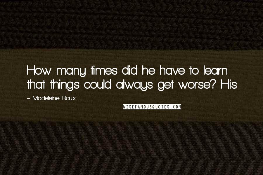 Madeleine Roux Quotes: How many times did he have to learn that things could always get worse? His