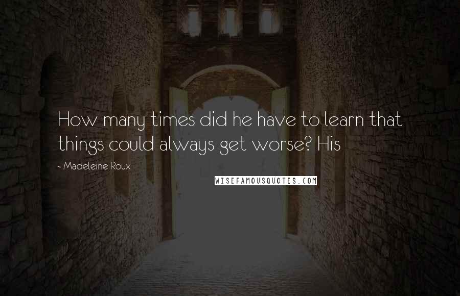 Madeleine Roux Quotes: How many times did he have to learn that things could always get worse? His