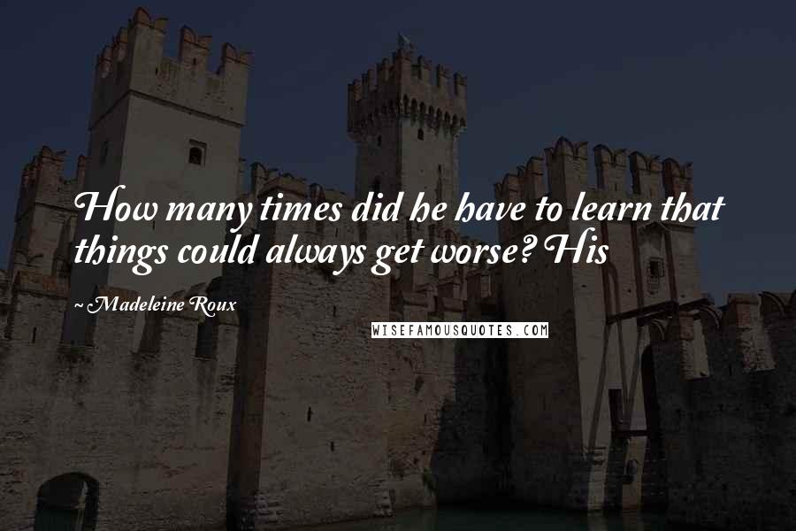 Madeleine Roux Quotes: How many times did he have to learn that things could always get worse? His