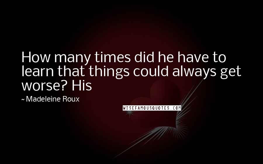 Madeleine Roux Quotes: How many times did he have to learn that things could always get worse? His
