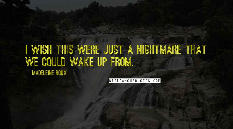 Madeleine Roux Quotes: I wish this were just a nightmare that we could wake up from.