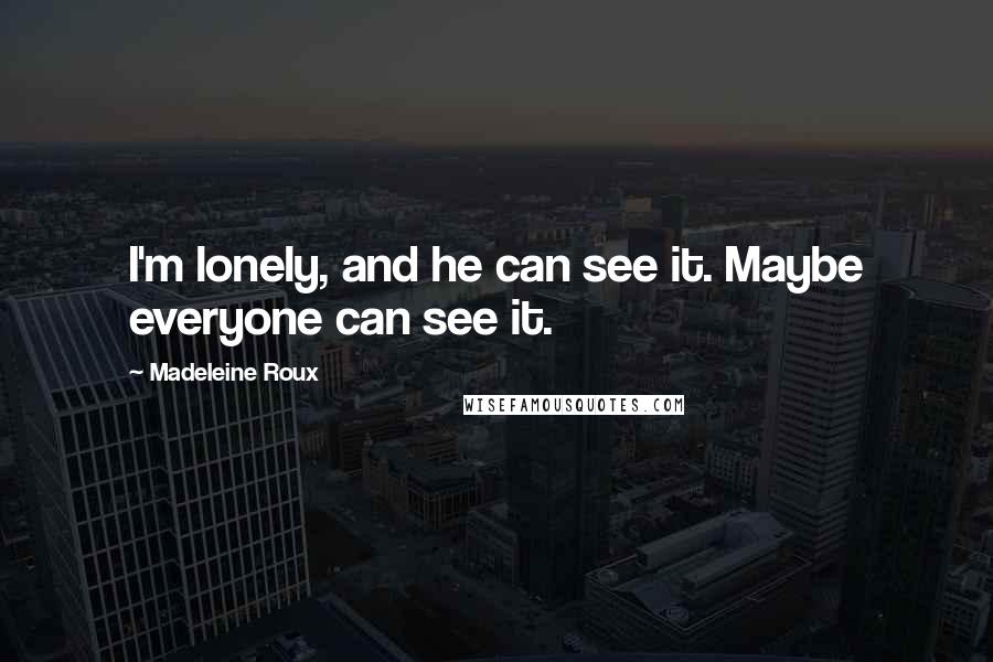 Madeleine Roux Quotes: I'm lonely, and he can see it. Maybe everyone can see it.