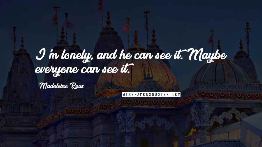 Madeleine Roux Quotes: I'm lonely, and he can see it. Maybe everyone can see it.