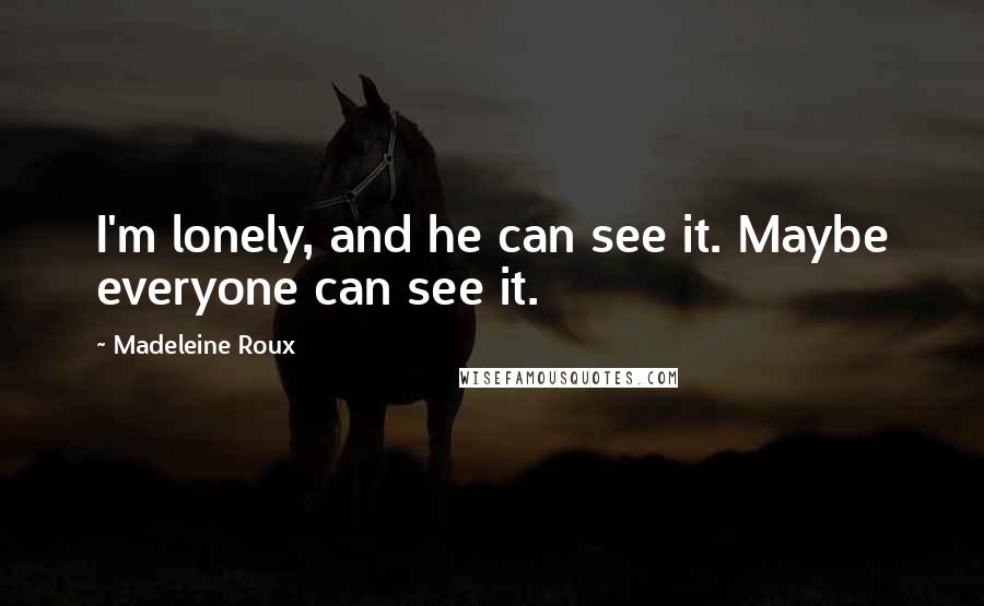 Madeleine Roux Quotes: I'm lonely, and he can see it. Maybe everyone can see it.