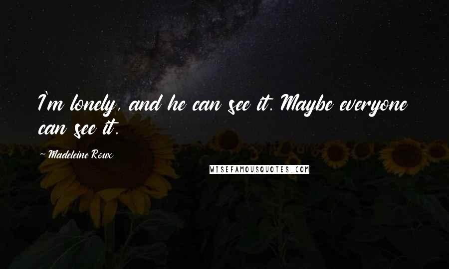 Madeleine Roux Quotes: I'm lonely, and he can see it. Maybe everyone can see it.