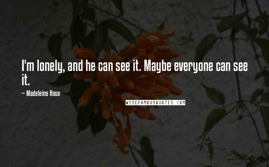 Madeleine Roux Quotes: I'm lonely, and he can see it. Maybe everyone can see it.