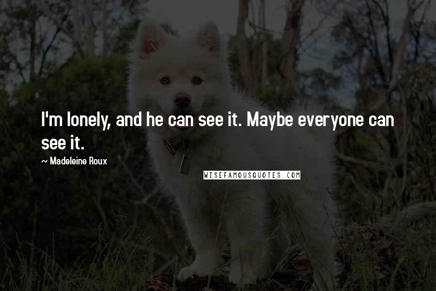 Madeleine Roux Quotes: I'm lonely, and he can see it. Maybe everyone can see it.