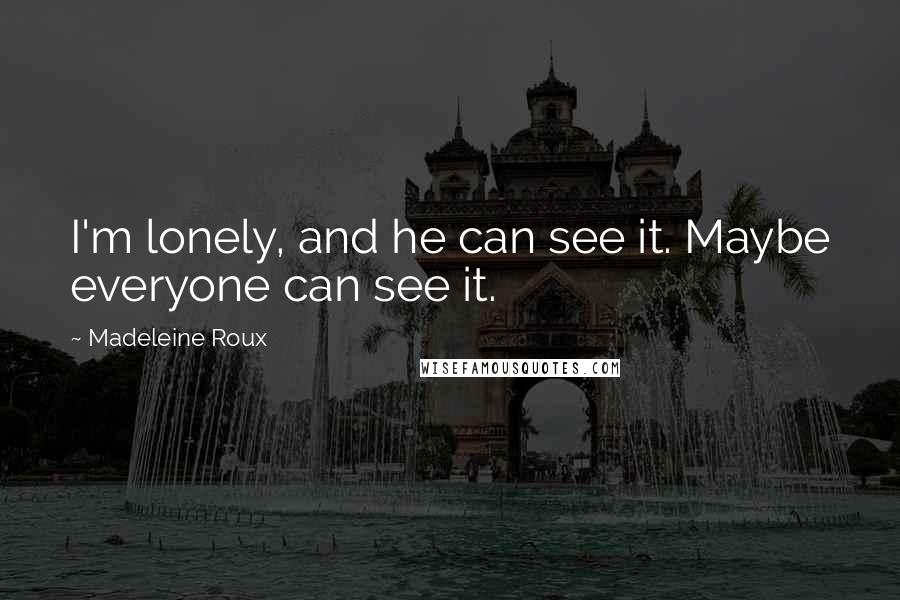 Madeleine Roux Quotes: I'm lonely, and he can see it. Maybe everyone can see it.