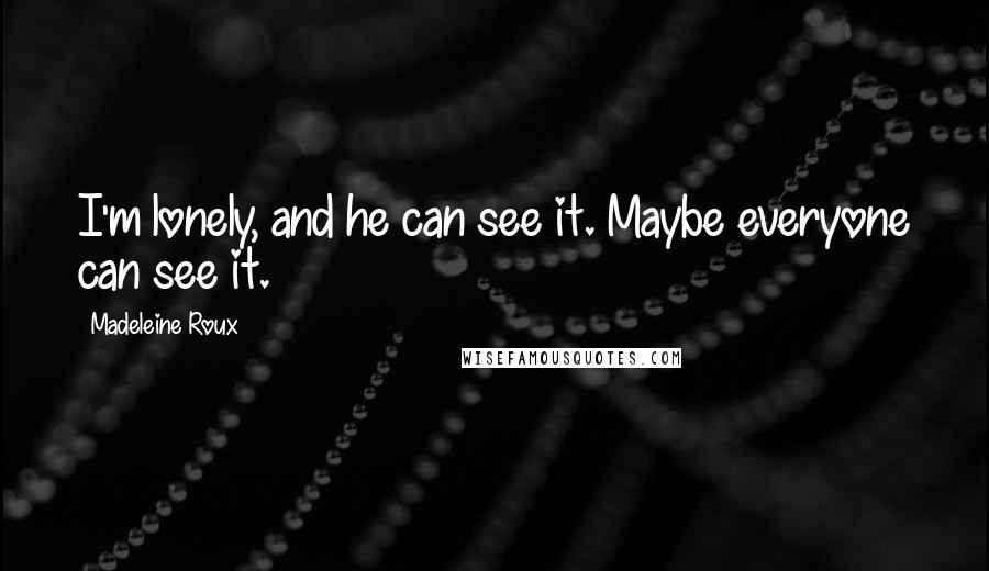 Madeleine Roux Quotes: I'm lonely, and he can see it. Maybe everyone can see it.
