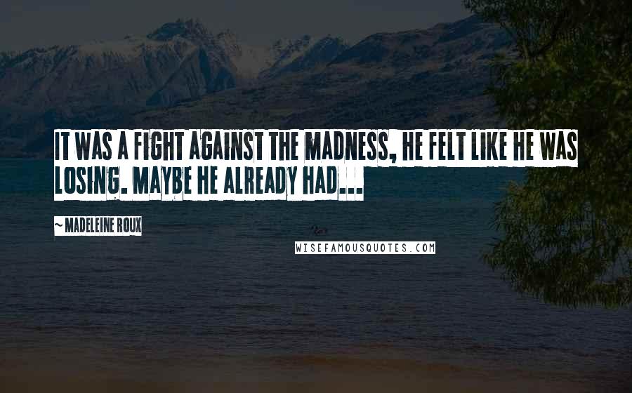 Madeleine Roux Quotes: It was a fight against the madness, he felt like he was losing. Maybe he already had...