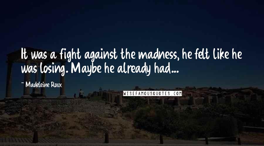 Madeleine Roux Quotes: It was a fight against the madness, he felt like he was losing. Maybe he already had...