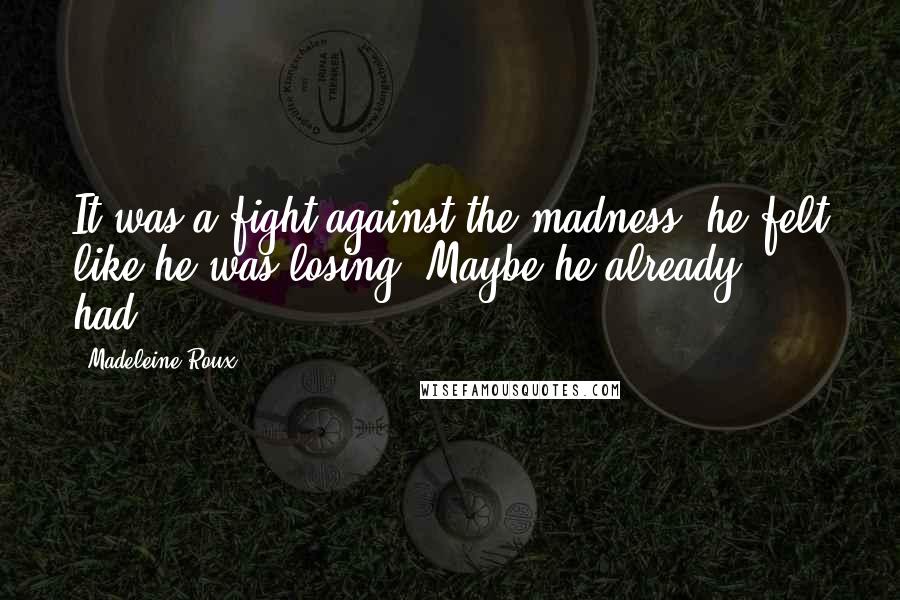 Madeleine Roux Quotes: It was a fight against the madness, he felt like he was losing. Maybe he already had...