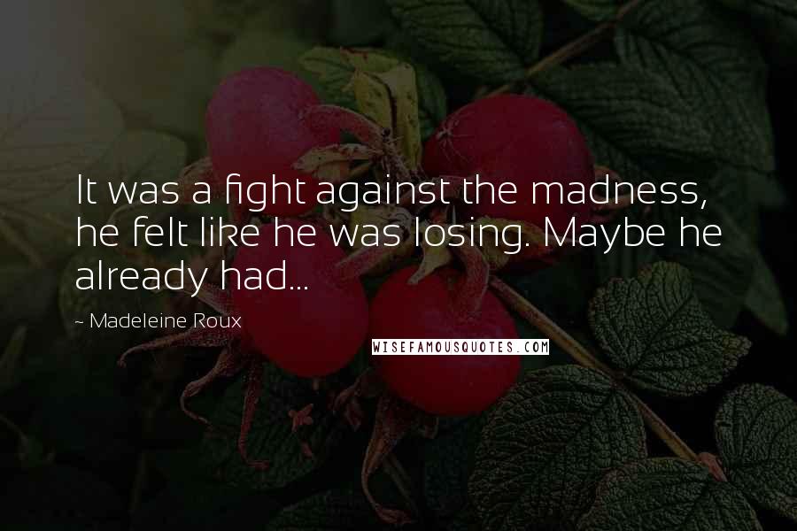 Madeleine Roux Quotes: It was a fight against the madness, he felt like he was losing. Maybe he already had...