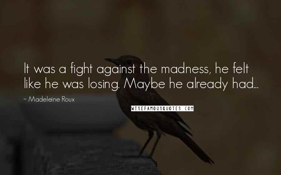 Madeleine Roux Quotes: It was a fight against the madness, he felt like he was losing. Maybe he already had...