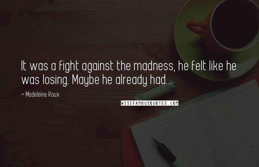 Madeleine Roux Quotes: It was a fight against the madness, he felt like he was losing. Maybe he already had...