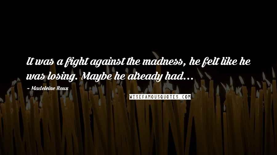 Madeleine Roux Quotes: It was a fight against the madness, he felt like he was losing. Maybe he already had...