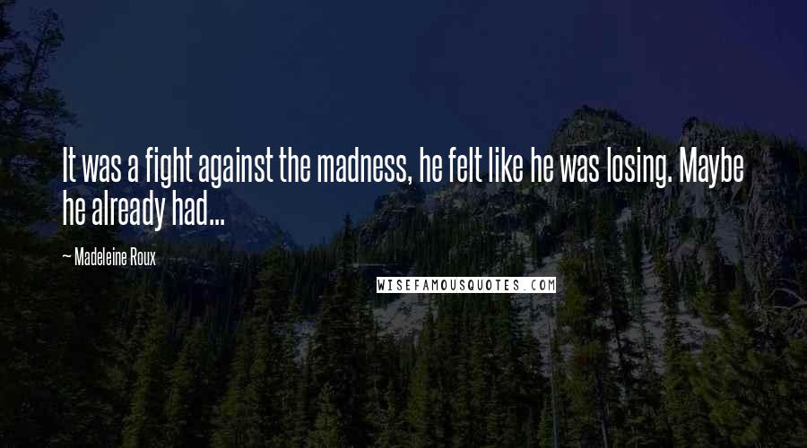 Madeleine Roux Quotes: It was a fight against the madness, he felt like he was losing. Maybe he already had...