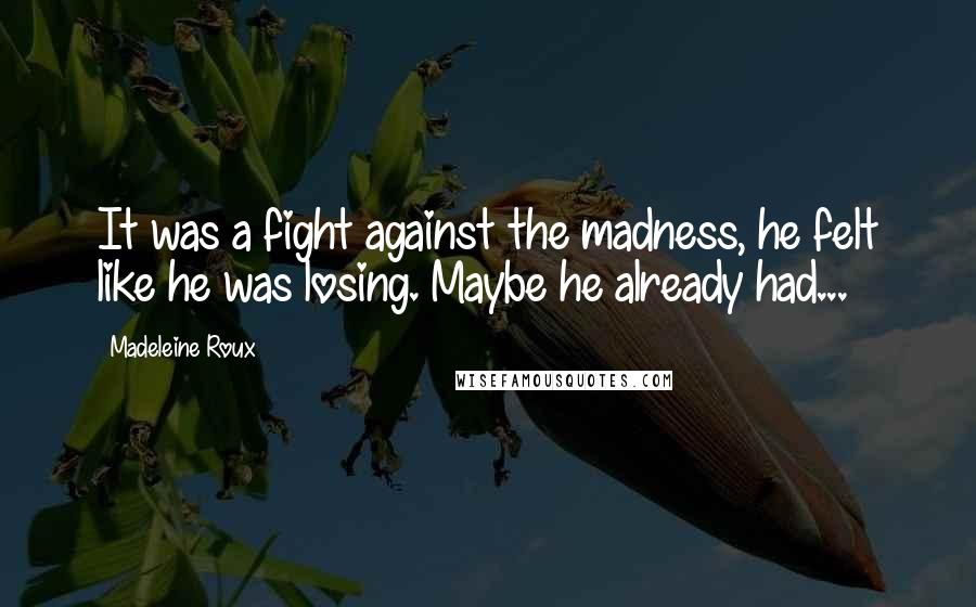 Madeleine Roux Quotes: It was a fight against the madness, he felt like he was losing. Maybe he already had...