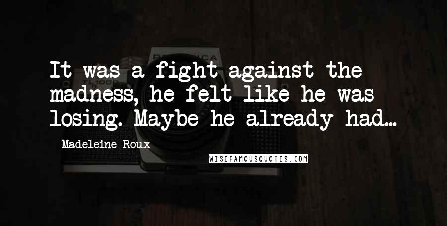 Madeleine Roux Quotes: It was a fight against the madness, he felt like he was losing. Maybe he already had...