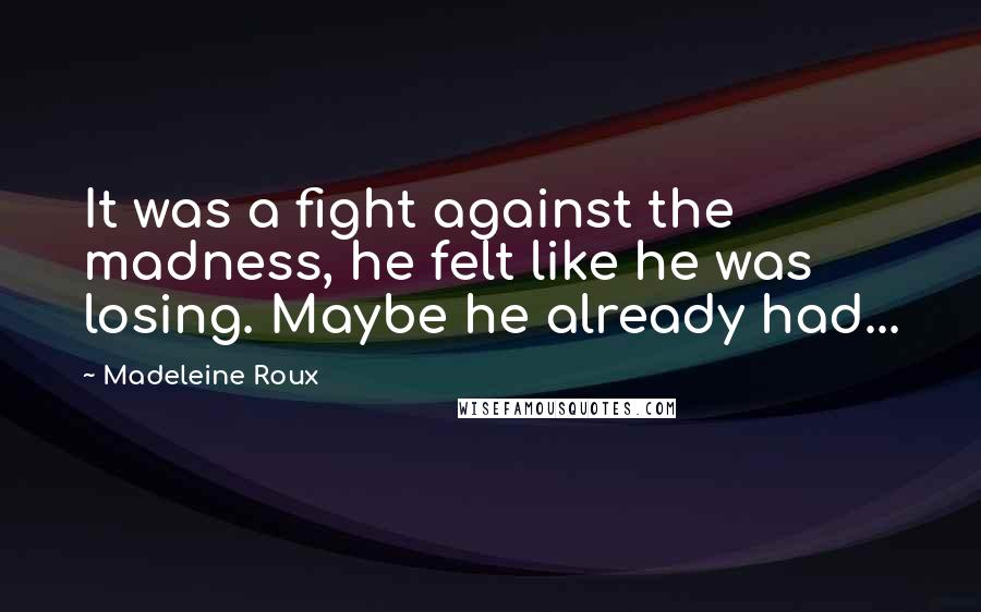 Madeleine Roux Quotes: It was a fight against the madness, he felt like he was losing. Maybe he already had...