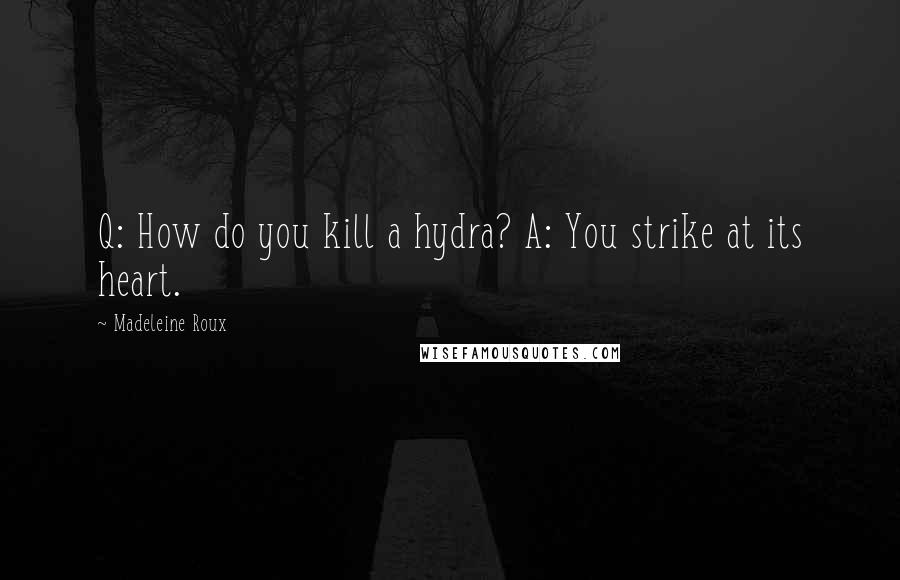 Madeleine Roux Quotes: Q: How do you kill a hydra? A: You strike at its heart.