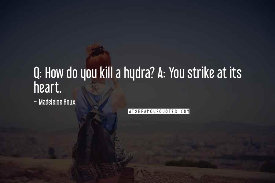 Madeleine Roux Quotes: Q: How do you kill a hydra? A: You strike at its heart.