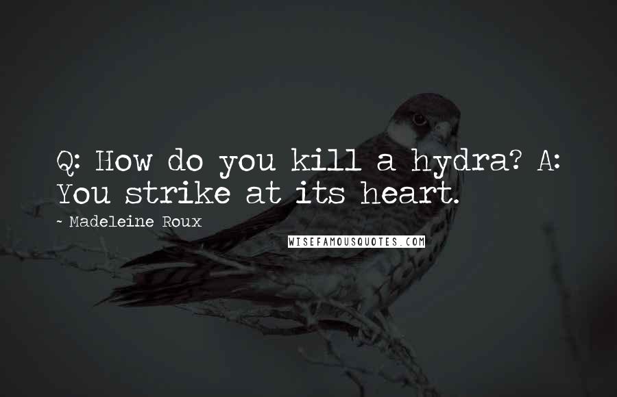 Madeleine Roux Quotes: Q: How do you kill a hydra? A: You strike at its heart.