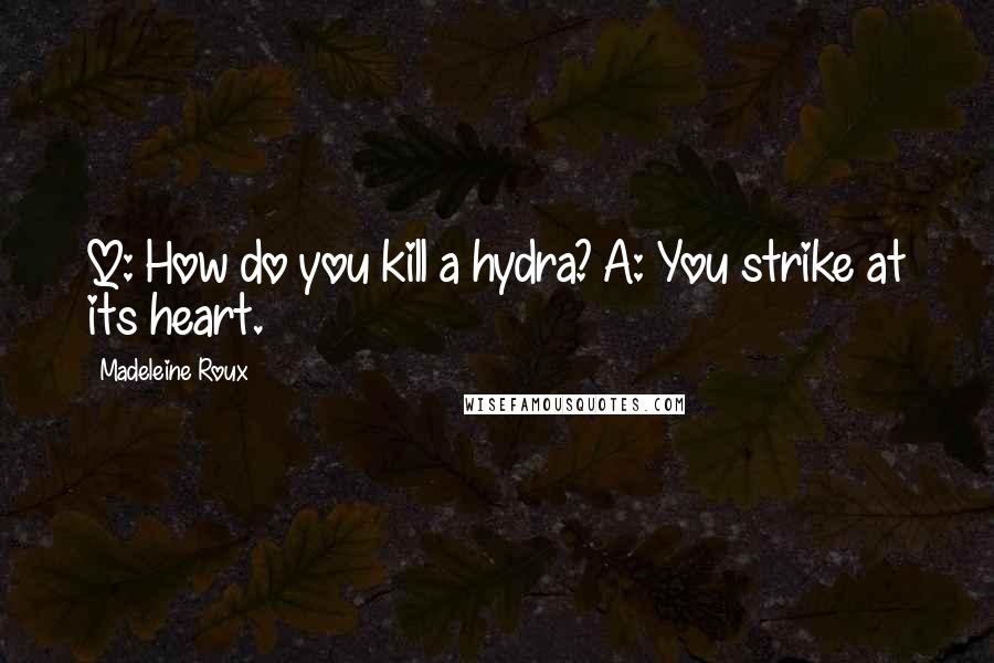 Madeleine Roux Quotes: Q: How do you kill a hydra? A: You strike at its heart.