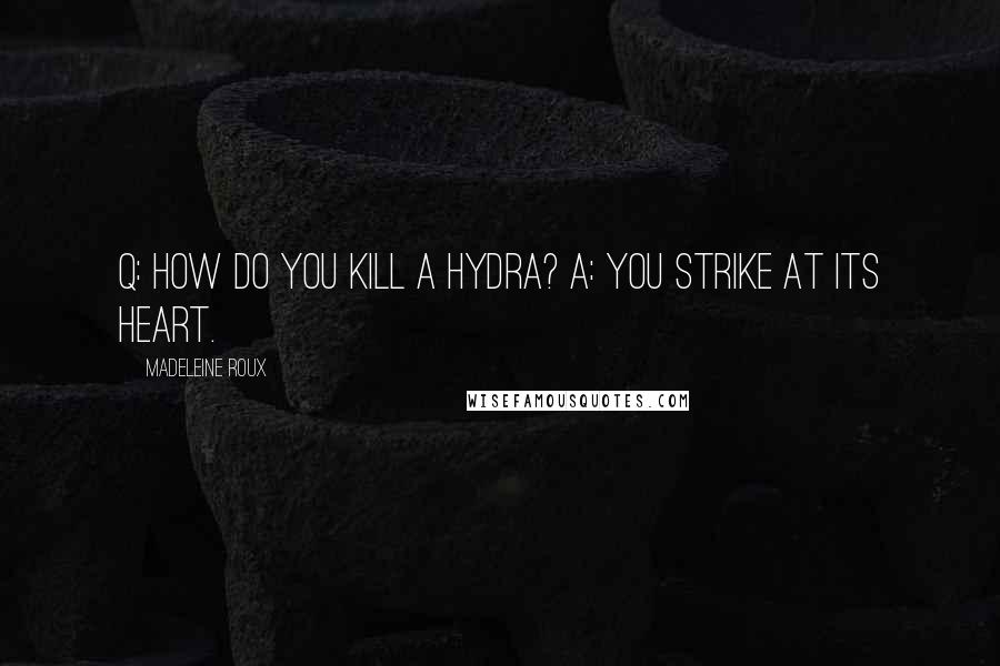 Madeleine Roux Quotes: Q: How do you kill a hydra? A: You strike at its heart.