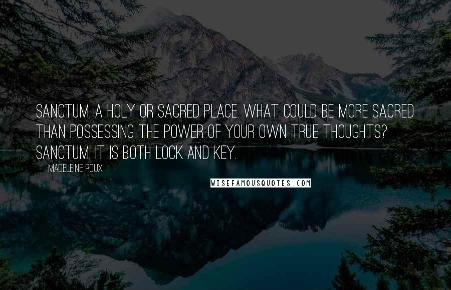 Madeleine Roux Quotes: Sanctum, a holy or sacred place. What could be more sacred than possessing the power of your own true thoughts? Sanctum. It is both lock and key.