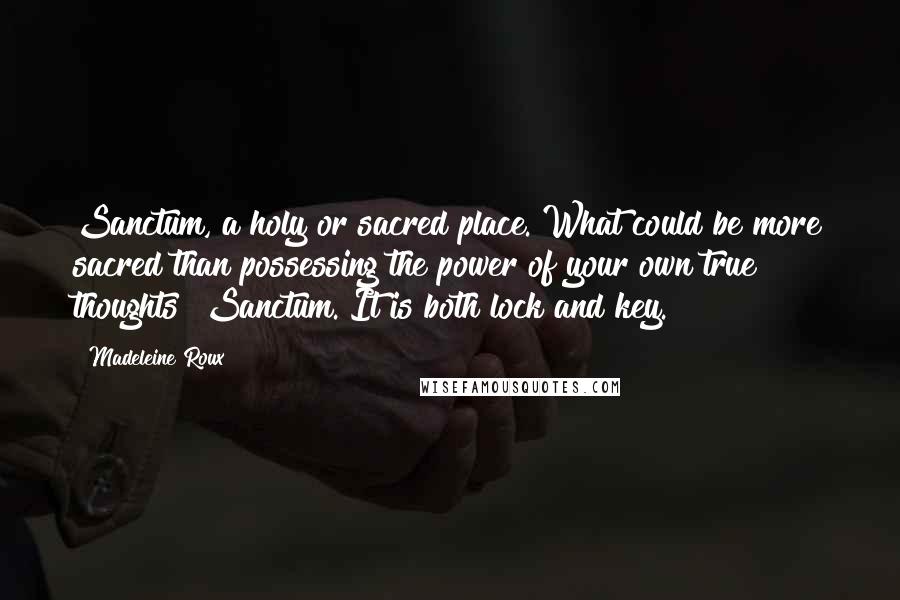 Madeleine Roux Quotes: Sanctum, a holy or sacred place. What could be more sacred than possessing the power of your own true thoughts? Sanctum. It is both lock and key.