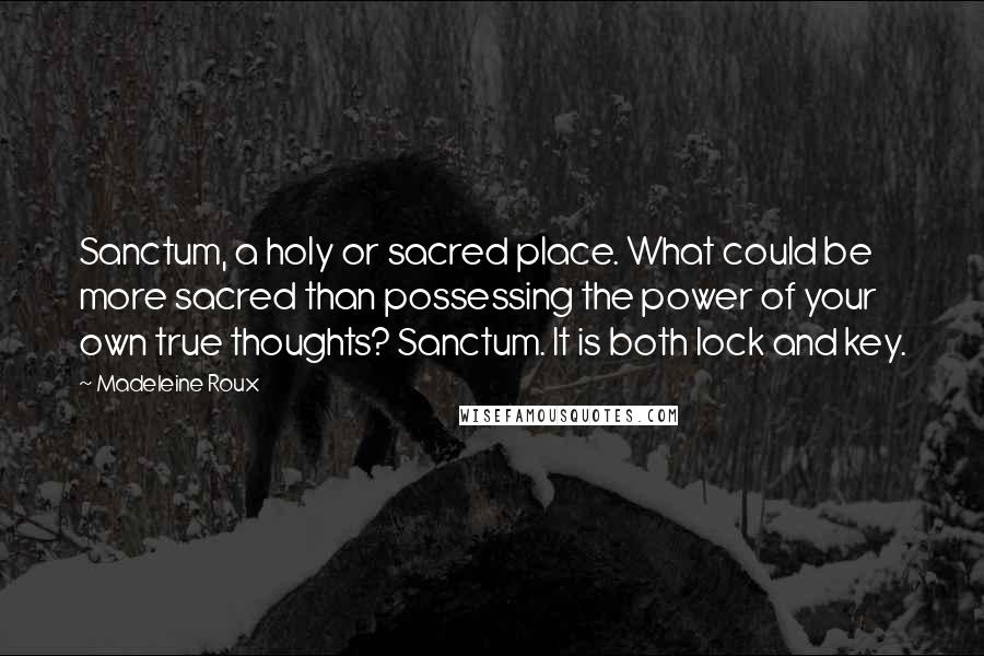 Madeleine Roux Quotes: Sanctum, a holy or sacred place. What could be more sacred than possessing the power of your own true thoughts? Sanctum. It is both lock and key.