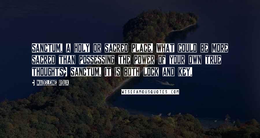 Madeleine Roux Quotes: Sanctum, a holy or sacred place. What could be more sacred than possessing the power of your own true thoughts? Sanctum. It is both lock and key.