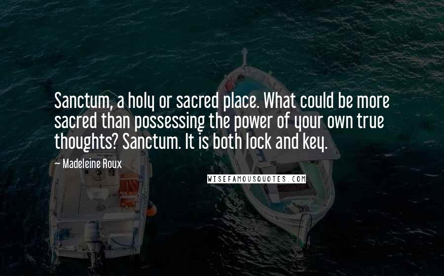 Madeleine Roux Quotes: Sanctum, a holy or sacred place. What could be more sacred than possessing the power of your own true thoughts? Sanctum. It is both lock and key.