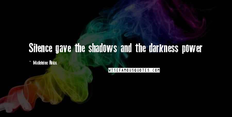 Madeleine Roux Quotes: Silence gave the shadows and the darkness power