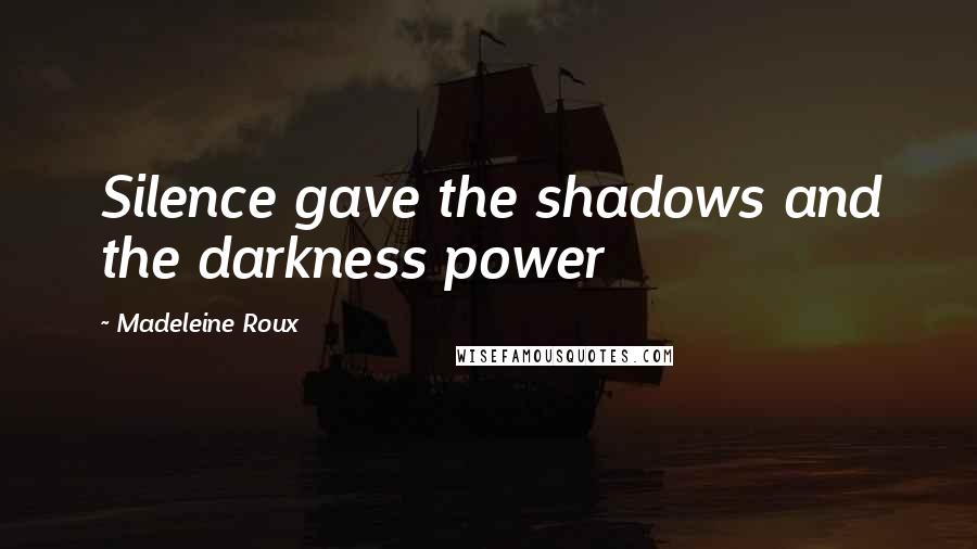 Madeleine Roux Quotes: Silence gave the shadows and the darkness power