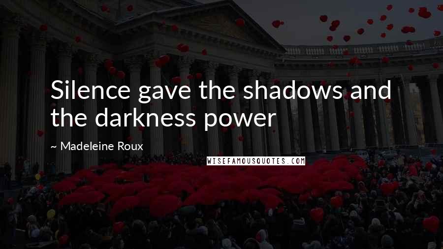 Madeleine Roux Quotes: Silence gave the shadows and the darkness power