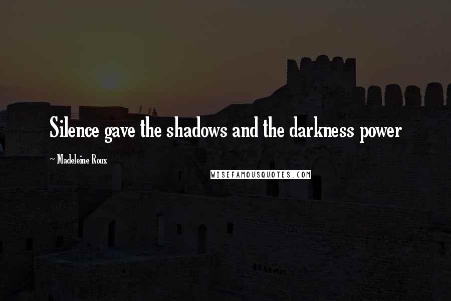 Madeleine Roux Quotes: Silence gave the shadows and the darkness power