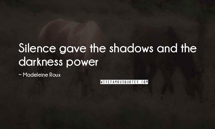 Madeleine Roux Quotes: Silence gave the shadows and the darkness power