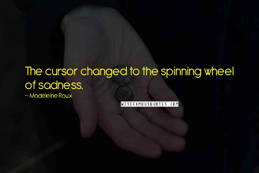 Madeleine Roux Quotes: The cursor changed to the spinning wheel of sadness.