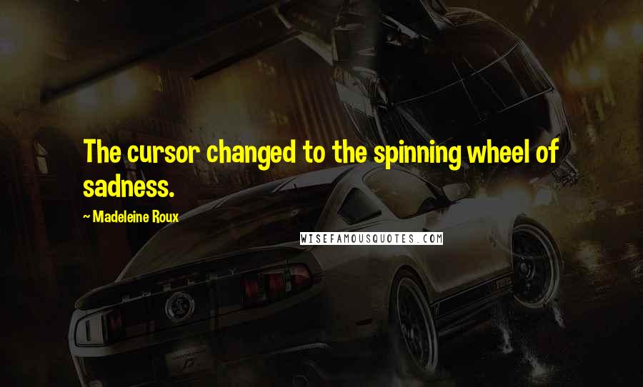 Madeleine Roux Quotes: The cursor changed to the spinning wheel of sadness.