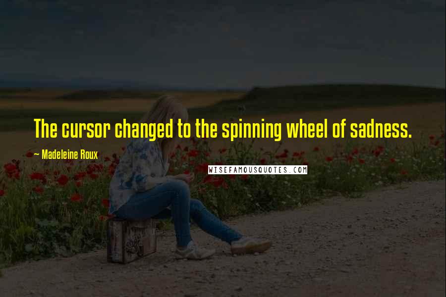 Madeleine Roux Quotes: The cursor changed to the spinning wheel of sadness.