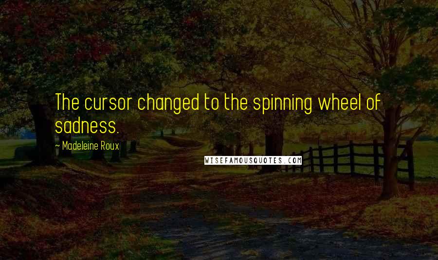 Madeleine Roux Quotes: The cursor changed to the spinning wheel of sadness.