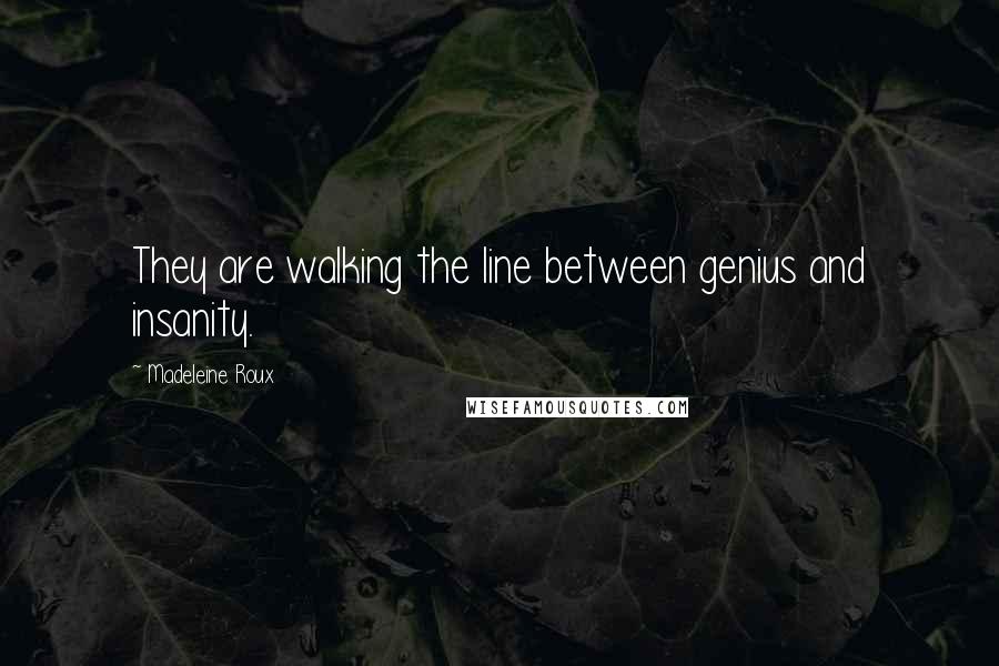 Madeleine Roux Quotes: They are walking the line between genius and insanity.