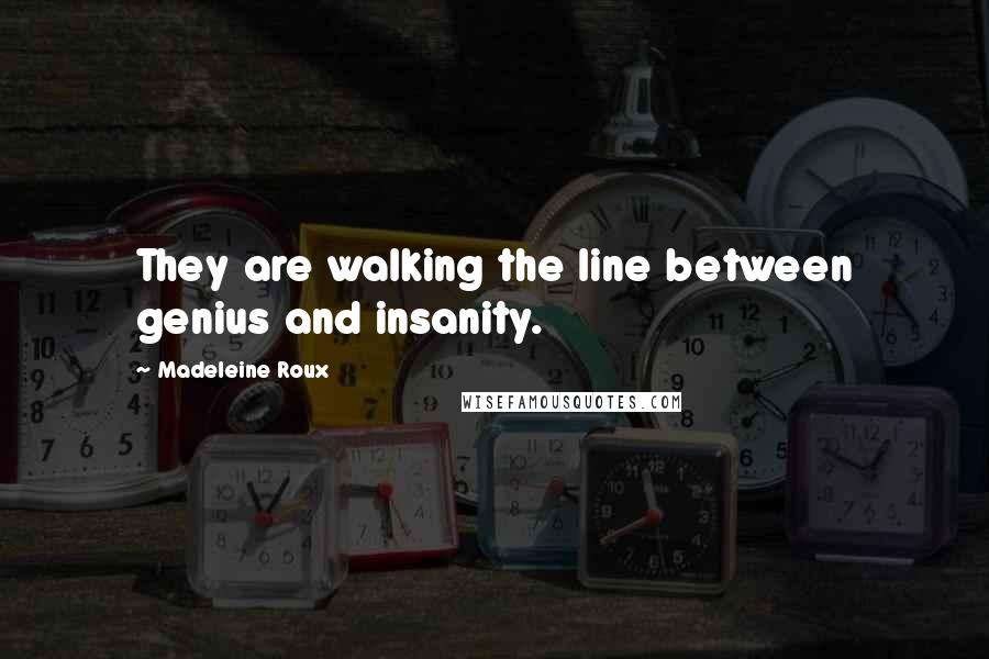 Madeleine Roux Quotes: They are walking the line between genius and insanity.