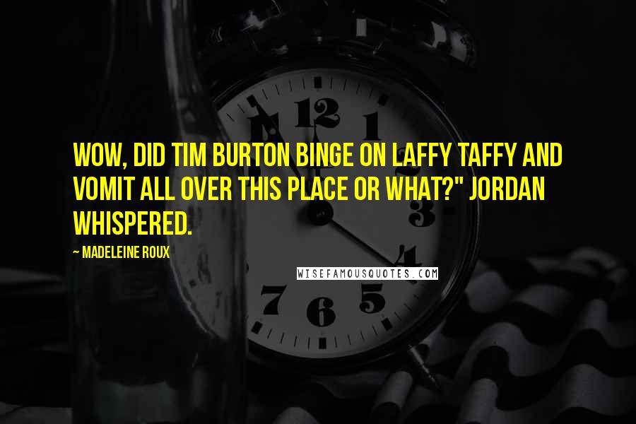 Madeleine Roux Quotes: Wow, did Tim Burton binge on Laffy Taffy and vomit all over this place or what?" Jordan whispered.