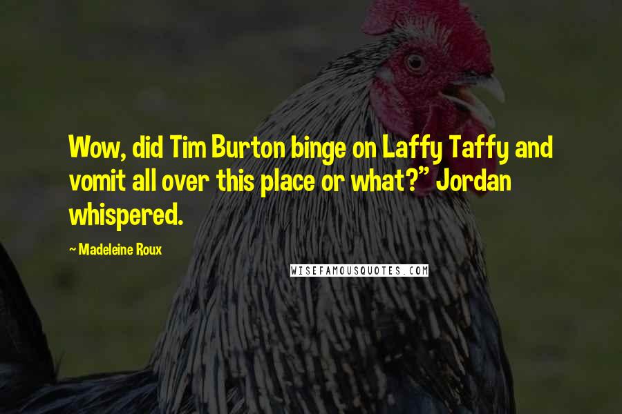 Madeleine Roux Quotes: Wow, did Tim Burton binge on Laffy Taffy and vomit all over this place or what?" Jordan whispered.